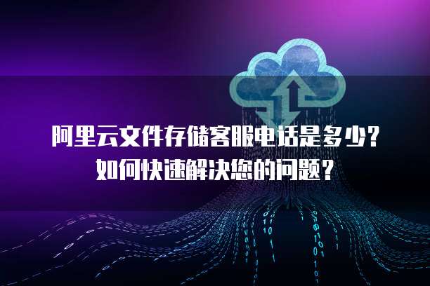 阿里云文件存儲NAS/EBS支持服務(wù) 官方客服聯(lián)系方式與高效問題解決指南
